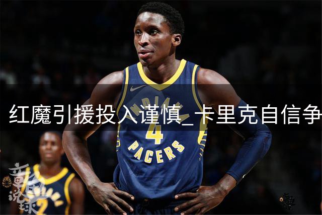 红魔引援投入谨慎 卡里克自信争冠策略可行